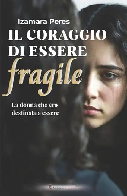 Il Coraggio Di Essere Fragile: La donna che ero destinata a essere by Izamara Peres