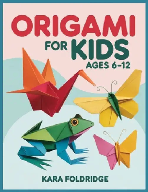 Origami for Kids Ages 6-12: Step-by-Step Origami Activities for Beginners-Easy-to-Follow Paper Folding Projects for Kids, Parents & Creative Family Fu by Kara Foldridge