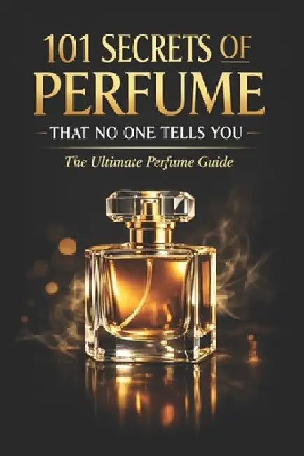 101 Secrets of Perfume That No One Tells You: The Ultimate Perfume Guide by Mohamed Said