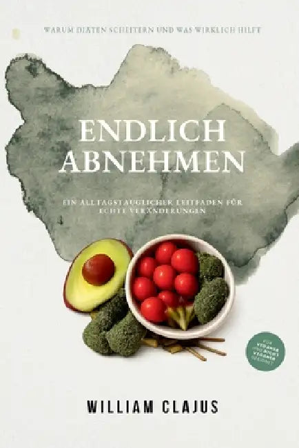 Endlich Abnehmen: Ein alltagstauglicher Leitfaden für echte Veränderungen by William Clajus