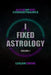 I Fixed Astrology: A Treatise on Alchemystic Cosmodynamics, Volume 1 by Logan Cross