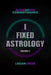 I Fixed Astrology: A Treatise on Alchemystic Cosmodynamics, Volume 2 by Logan Cross
