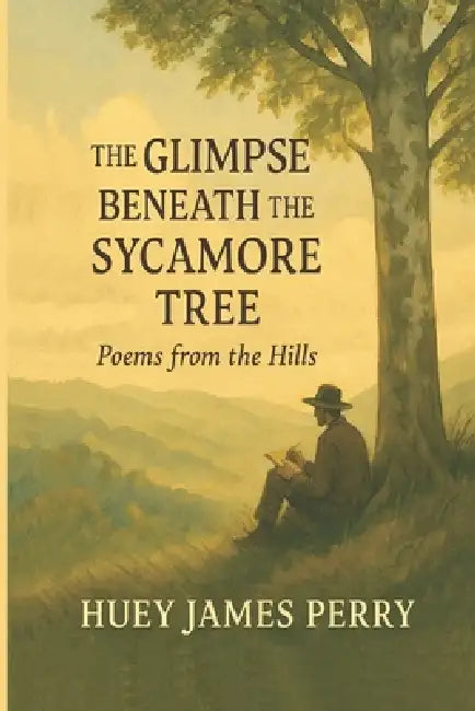 The GLIMPSE BENEATH the SYCAMORE TREE: Poems from the Hills by Huey James Perry