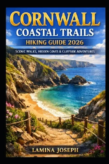 Cornwall Coastal Trails Hiking Guide 2026: Scenic Walks, Hidden Coves & Cliffside Adventures by Lamina Joseph