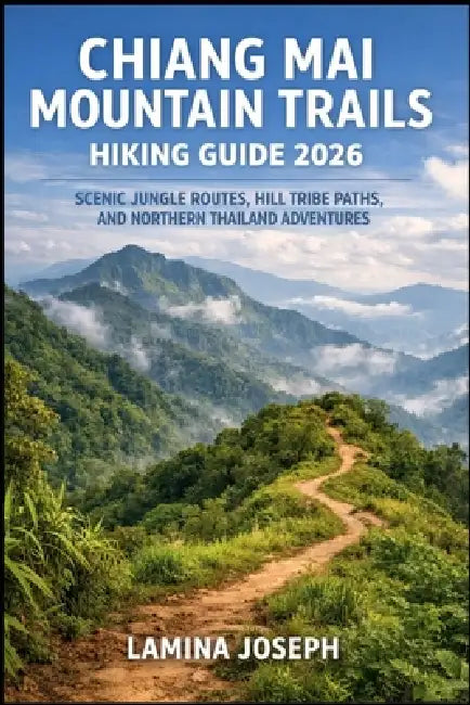 Chiang Mai Mountain Trails Hiking Guide 2026: Scenic Jungle Routes, Hill Tribe Paths, and Northern Thailand Adventures by Lamina Joseph