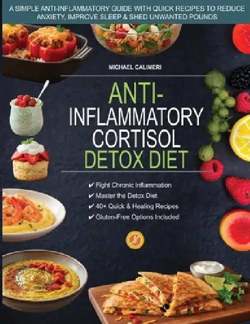 Anti Inflammatory Cortisol Detox Diet: A Simple Anti-Inflammatory Guide with Quick Recipes to Reduce Anxiety, Improve Sleep & Shed Unwanted Pounds by Michael Calimeri