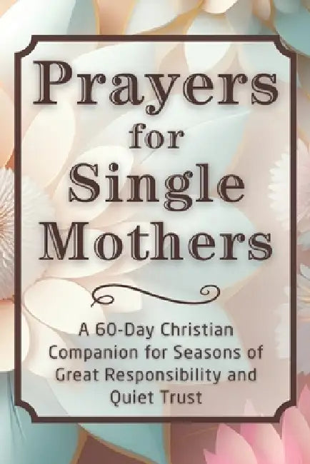Prayers for Single Mothers: A 60-Day Christian Companion for Seasons of Great Responsibility and Quiet Trust by Candleblossom Press