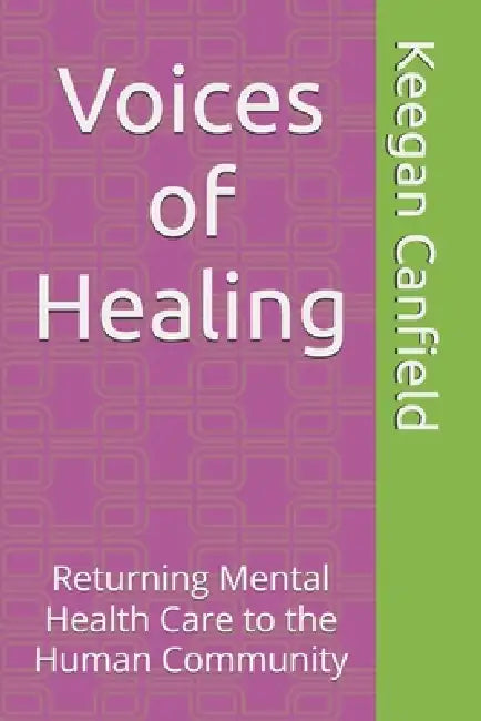 Voices of Healing: Returning Mental Health Care to the Human Community by Keegan Canfield