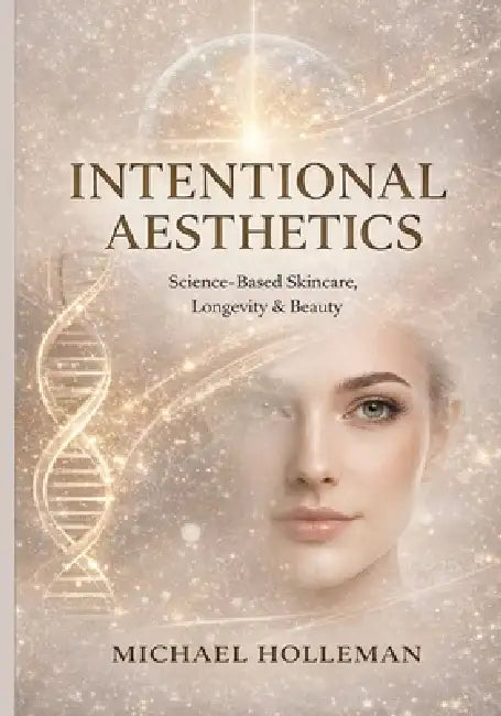 Intentional Aesthetics: Science - Based Skincare, Longevity & Beauty by Michael Holleman