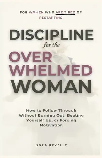 Discipline for the Overwhelmed Woman: How to Follow Through Without Burning Out, Beating Yourself Up, or Forcing Motivation by Nora Revelle