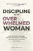Discipline for the Overwhelmed Woman: How to Follow Through Without Burning Out, Beating Yourself Up, or Forcing Motivation by Nora Revelle