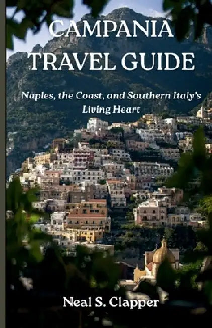 Campania Tourist Guide: Naples, the Coast, and Southern Italy's Living Heart by Neal S. Clapper