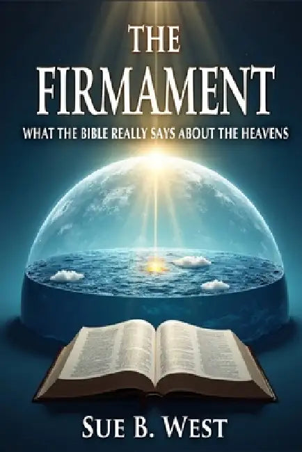 The Firmament: What the Bible Really Says About the Heavens by Sue B. West