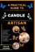 A Pratical Guide to a Complete Candle Artisan: Advanced Candle-Making Secrets for Stunning Designs, Aromas, and Finishes by Tara G. Loveday