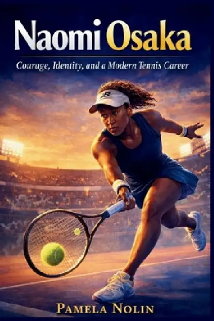 Naomi Osaka: Courage, Identity, and a Modern Tennis Career by Pamela Nolin