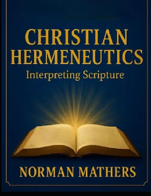CHRISTIAN HERMENEUTICS Interpreting Scripture by Norman W. Mathers