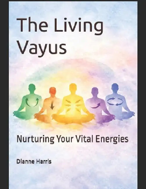 The Living Vayus: Nurturing Your Vital Energies by Dianne Harris