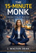 The 15-Minute Monk: Conscious Living for Busy Lives by J. Walton Dean