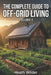 The Complete Guide to Off-Grid Living: A Comprehensive Manual for Self-Sufficient and Sustainable Living. (Volume 2) by Heath Wilder