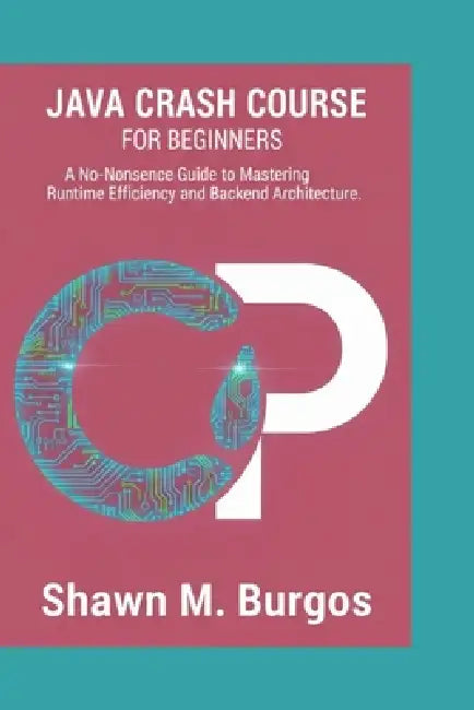 Java Crash Course: A No-Nonsense Guide to Mastering Runtime Efficiency and Backend Architecture by Shawn M. Burgos