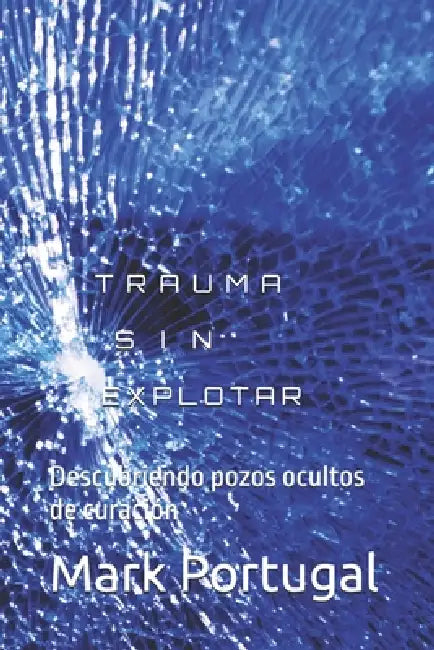 Trauma Sin Explotar: Descubriendo pozos ocultos de curación by Mark Albert Portugal