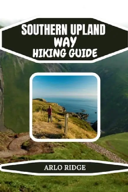 Southern Upland Way Hiking Guide: A Complete Guide to Coast-to-Coast Trails, Hidden Views, and Scenic Scottish Landscapes 2026 by Arlo Ridge