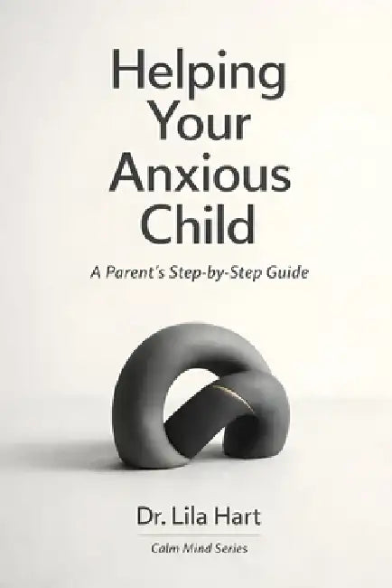 Helping Your Anxious Child: A Parent's Step-by-Step Guide by Lila Hart