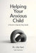 Helping Your Anxious Child: A Parent's Step-by-Step Guide by Lila Hart