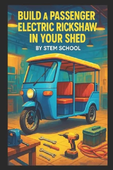 Build a Passenger Electric Rickshaw in Your Shed: A Practical Guide to Frame Design, Battery Selection, Motor Setup, and Assembly for Urban Transport by Stem School