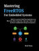 Mastering FreeRTOS For Embedded Systems: Build Deterministic Real-Time Applications on Microcontrollers Using Tasks, Interrupts, Timers, and Hardware by Reid Orian