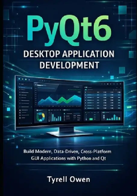 PyQt6 Desktop Application Development: Build Modern, Data-Driven, Cross-Platform GUI Applications with Python and Qt by Tyrell Owen
