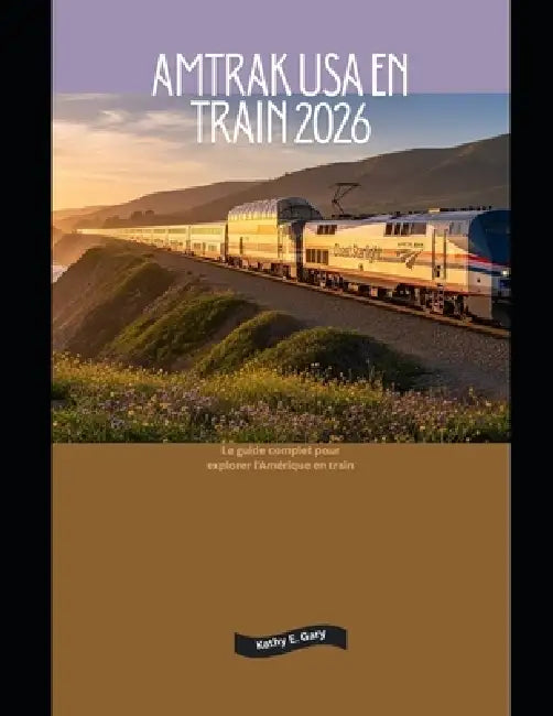 Amtrak USA en train 2026: Le guide complet pour explorer l'Amérique en train by Kathy E. Gary