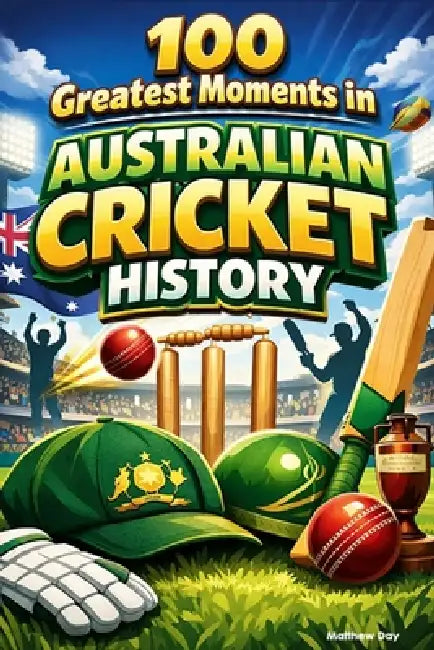 100 Greatest Moments in Australian Cricket History by Matthew Day