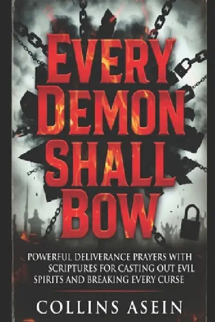 Every Demon Shall Bow: Powerful Deliverance Prayers with Scriptures for Casting Out Evil Spirits, Breaking Curses, and Spiritual Warfare by Collins Asein