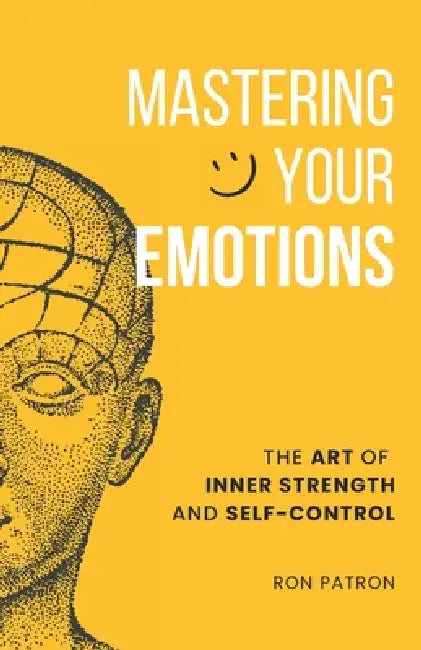 Mastering Your Emotions: The Art of Inner Strength and Self-Control by Ron Patron
