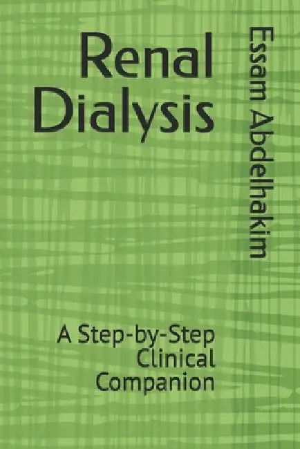 Renal Dialysis: A Step-by-Step Clinical Companion by Essam Abdelhakim