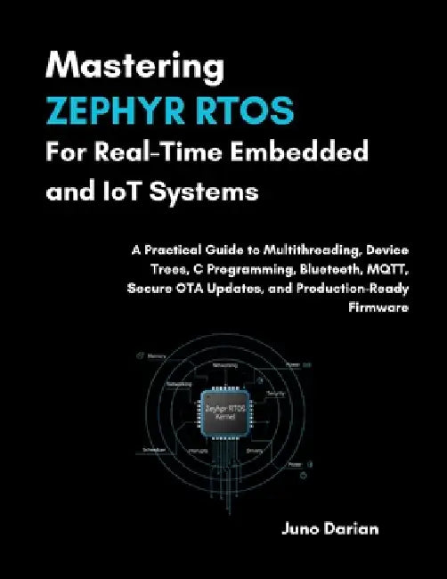 Mastering Zephyr RTOS For Real-Time Embedded & IOT Systems: A Practical Guide to Multithreading, Device Trees, C Programing, Bluetooth, MQTT, Secure O by Juno Darian