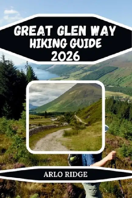 Great Glen Way Hiking Guide 2026: Scenic Routes, Canals, Castles & Multi-Day Highland Adventures by Arlo Ridge