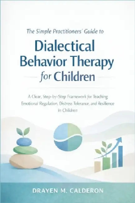 The Simple Practitioners' Guide to Dialectical Behavior Therapy for Children: A Clear, Step-by-Step Framework for Teaching Emotional Regulation, Distr by Drayen M. Calderon