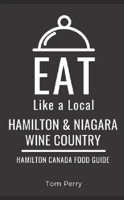 Eat Like a Local- Hamilton & Niagara Wine Country: Hamilton Ontario Canada Food Guide by Eat Like a Local, Tom Perry