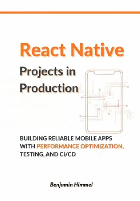 React Native Projects in Production: Building Reliable Mobile Apps with Performance Optimization, Testing, and CI/CD by Benjamin Himmel