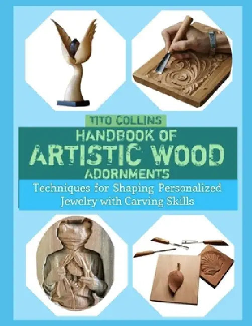 Handbook of Artistic Wood Adornments: Techniques for Shaping Personalized Jewelry with Carving Skills by Tito Collins