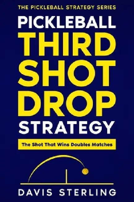 Pickleball Third Shot Drop Strategy: How to Hit Consistent Drops, Control the Net, and Win More Doubles Points by Davis Sterling