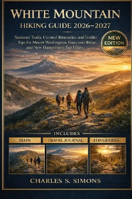 White Mountain Hiking Guide 2026-2027: Seasonal Trails, Curated Itineraries, and Insider Tips for Mount Washington, Franconia Ridge, and New Hampshire by Charles S. Simons