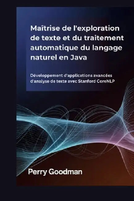 Maîtrise de l'exploration de texte et du traitement automatique du langage naturel en Java: Développement d'applications avancées d'analyse de texte a by Perry Goodman