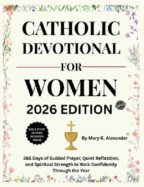 Catholic Devotional for Women 2026: 365 Days of Guided Prayer, Quiet Reflection, and Spiritual Strength to Walk Confidently Through the Year by Mary K. Alexander