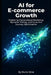 AI for E-commerce Growth: Mastering Personalized Marketing, Dynamic Pricing, and Customer Journey Optimization by Nuno Silva
