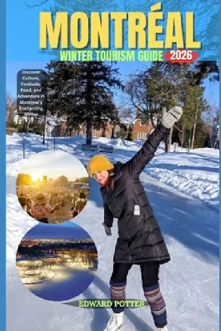 Montréal Winter Tourism Guide 2026: Discover Culture, Festivals, Food, and Adventure in Montreal's Enchanting Winter by Edward Potter