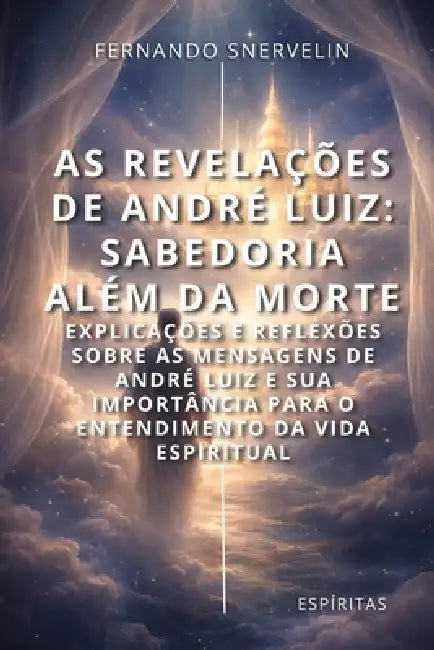 As Revelações de André Luiz: Sabedoria Além Da Morte by Fernando Snervelin