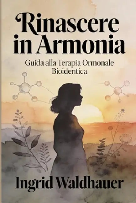 Rinascere in armonia: Guida alla Terapia Ormonale Bioidentica: Tutto quello che devi sapere sulla TOS bioidentica per vivere la menopausa consapevolme by Ingrid Waldhauer
